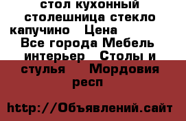 стол кухонный столешница стекло капучино › Цена ­ 12 000 - Все города Мебель, интерьер » Столы и стулья   . Мордовия респ.